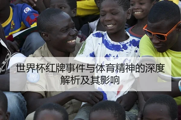 世界杯红牌事件与体育精神的深度解析及其影响