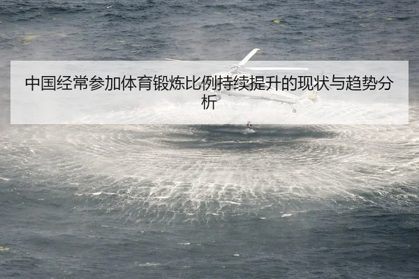 中国经常参加体育锻炼比例持续提升的现状与趋势分析